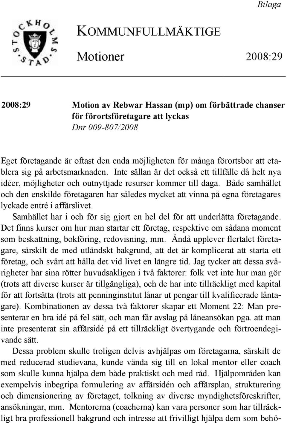 Både samhället och den enskilde företagaren har således mycket att vinna på egna företagares lyckade entré i affärslivet. Samhället har i och för sig gjort en hel del för att underlätta företagande.