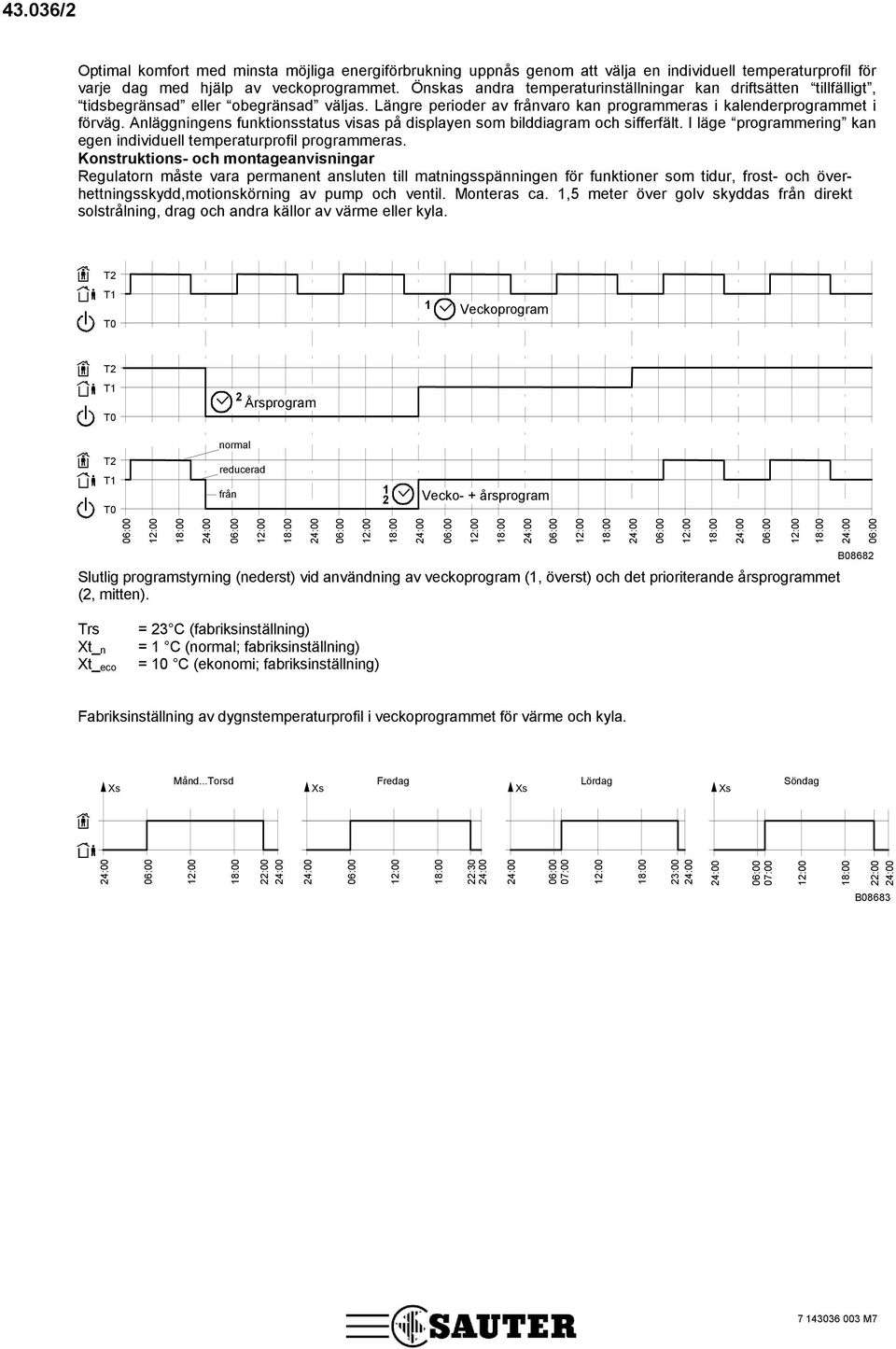 Anläggningens funkionssaus visas på displayen som bilddiagram och sifferfäl. I läge programmering kan egen individuell emperaurprofil programmeras.