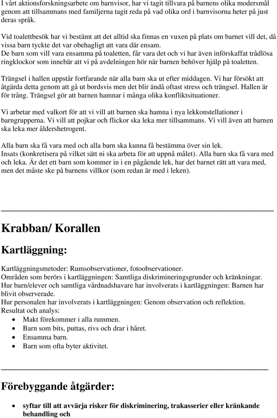 De barn som vill vara ensamma på toaletten, får vara det och vi har även införskaffat trådlösa ringklockor som innebär att vi på avdelningen hör när barnen behöver hjälp på toaletten.