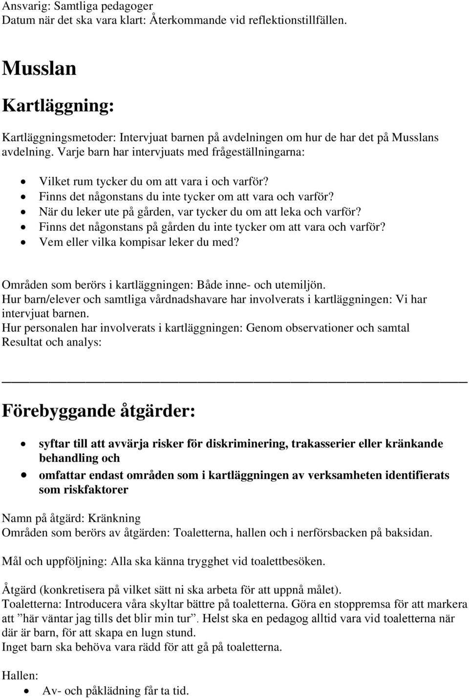 Varje barn har intervjuats med frågeställningarna: Vilket rum tycker du om att vara i och varför? Finns det någonstans du inte tycker om att vara och varför?