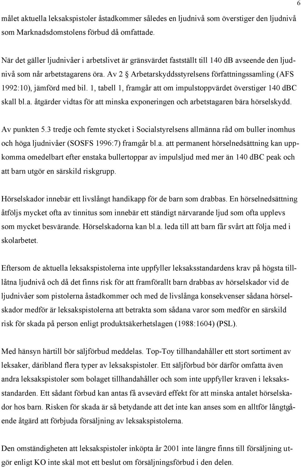 Av 2 Arbetarskyddsstyrelsens författningssamling (AFS 1992:10), jämförd med bil. 1, tabell 1, framgår att om impulstoppvärdet överstiger 140 dbc skall bl.a. åtgärder vidtas för att minska exponeringen och arbetstagaren bära hörselskydd.