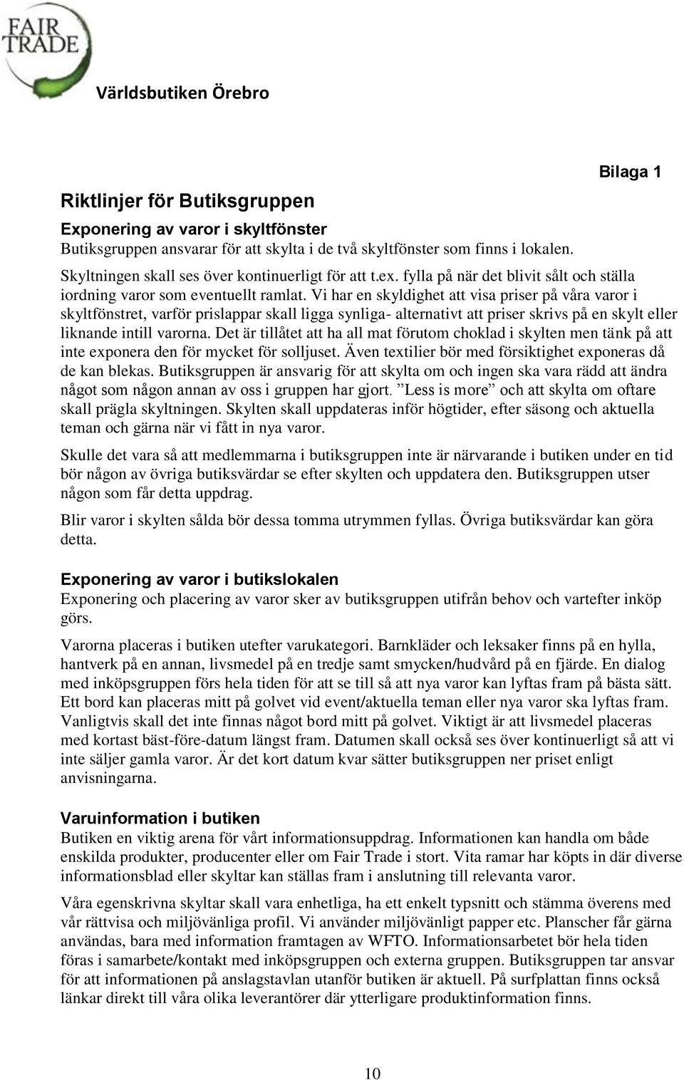 Vi har en skyldighet att visa priser på våra varor i skyltfönstret, varför prislappar skall ligga synliga- alternativt att priser skrivs på en skylt eller liknande intill varorna.