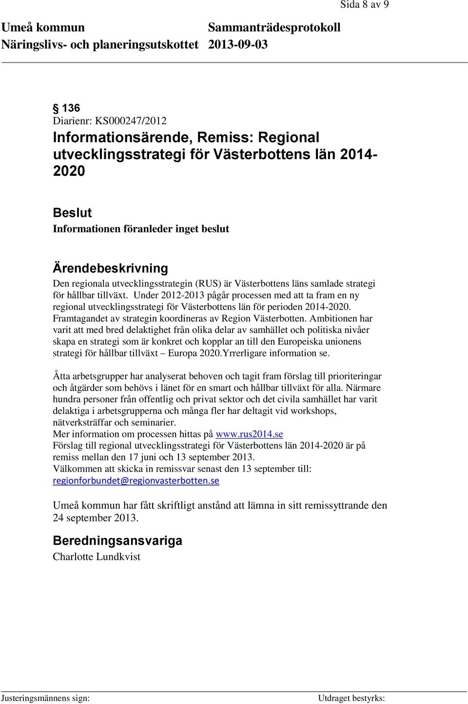 Under 2012-2013 pågår processen med att ta fram en ny regional utvecklingsstrategi för Västerbottens län för perioden 2014-2020. Framtagandet av strategin koordineras av Region Västerbotten.