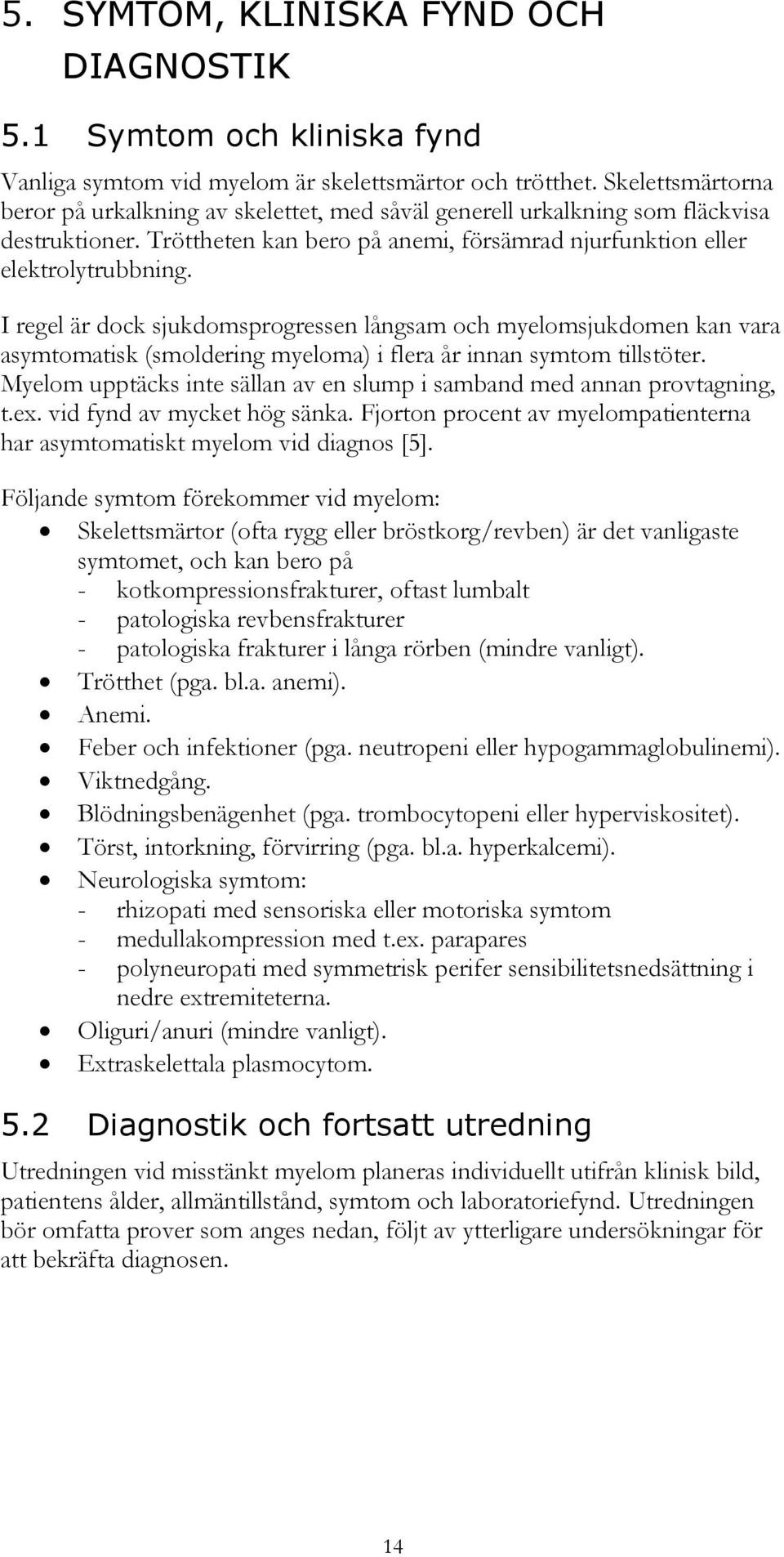 I regel är dock sjukdomsprogressen långsam och myelomsjukdomen kan vara asymtomatisk (smoldering myeloma) i flera år innan symtom tillstöter.