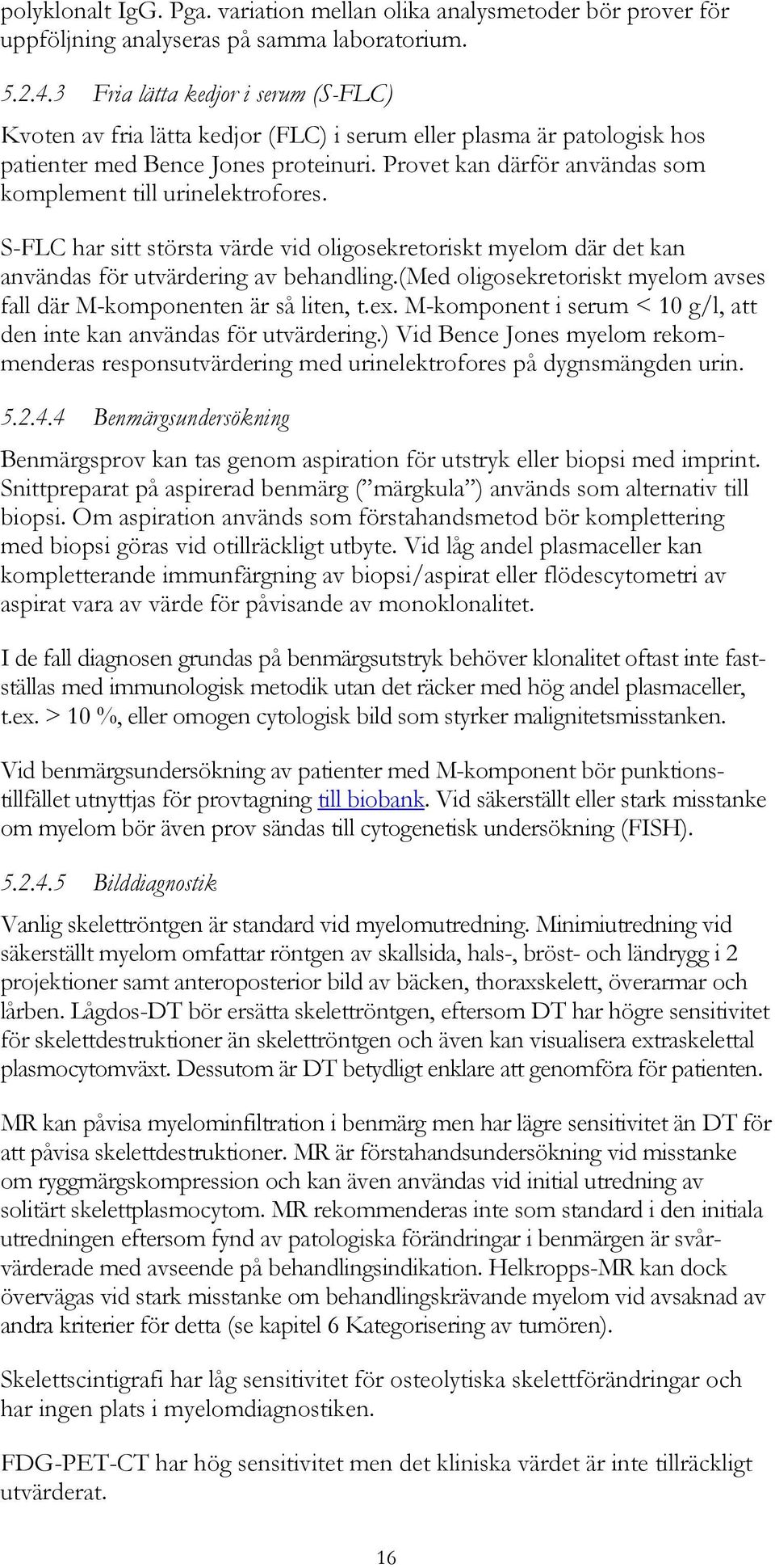 Provet kan därför användas som komplement till urinelektrofores. S-FLC har sitt största värde vid oligosekretoriskt myelom där det kan användas för utvärdering av behandling.