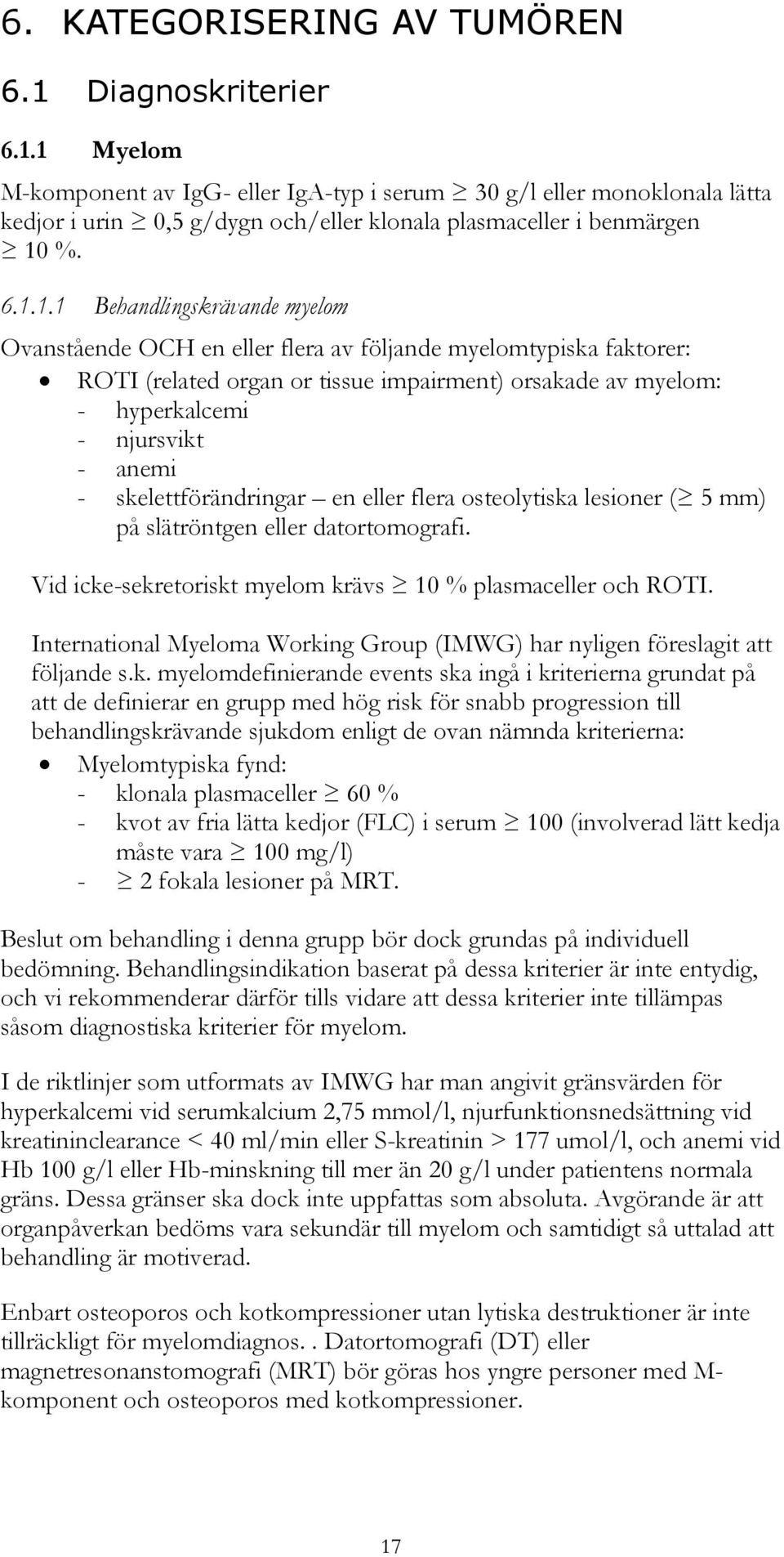 skelettförändringar en eller flera osteolytiska lesioner ( 5 mm) på slätröntgen eller datortomografi. Vid icke-sekretoriskt myelom krävs 10 % plasmaceller och ROTI.