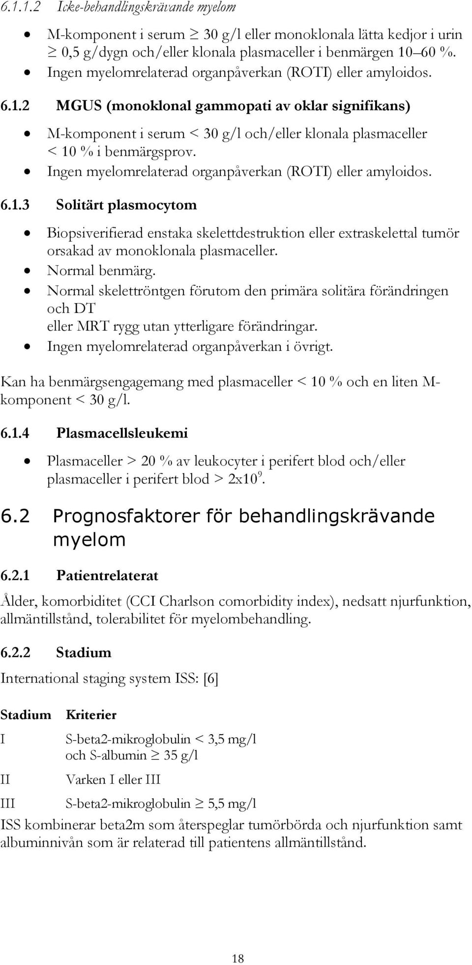 Ingen myelomrelaterad organpåverkan (ROTI) eller amyloidos. 6.1.3 Solitärt plasmocytom Biopsiverifierad enstaka skelettdestruktion eller extraskelettal tumör orsakad av monoklonala plasmaceller.