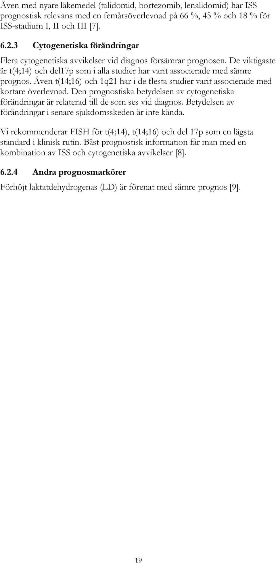 Även t(14;16) och 1q21 har i de flesta studier varit associerade med kortare överlevnad. Den prognostiska betydelsen av cytogenetiska förändringar är relaterad till de som ses vid diagnos.