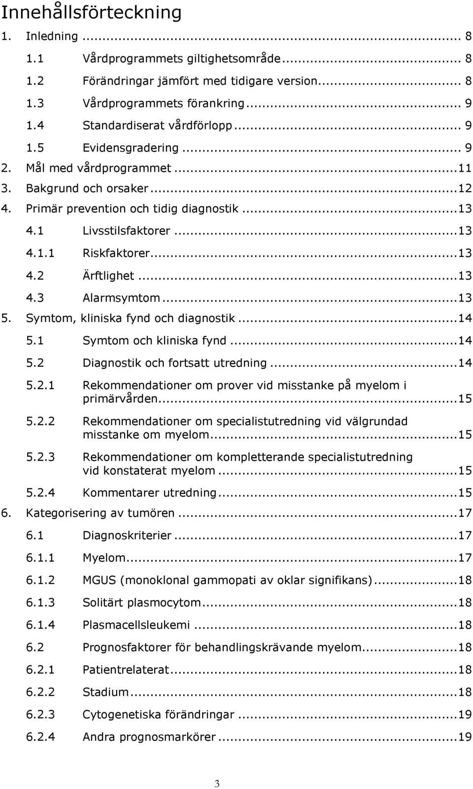 .. 13 4.3 Alarmsymtom... 13 5. Symtom, kliniska fynd och diagnostik... 14 5.1 Symtom och kliniska fynd... 14 5.2 Diagnostik och fortsatt utredning... 14 5.2.1 Rekommendationer om prover vid misstanke på myelom i primärvården.