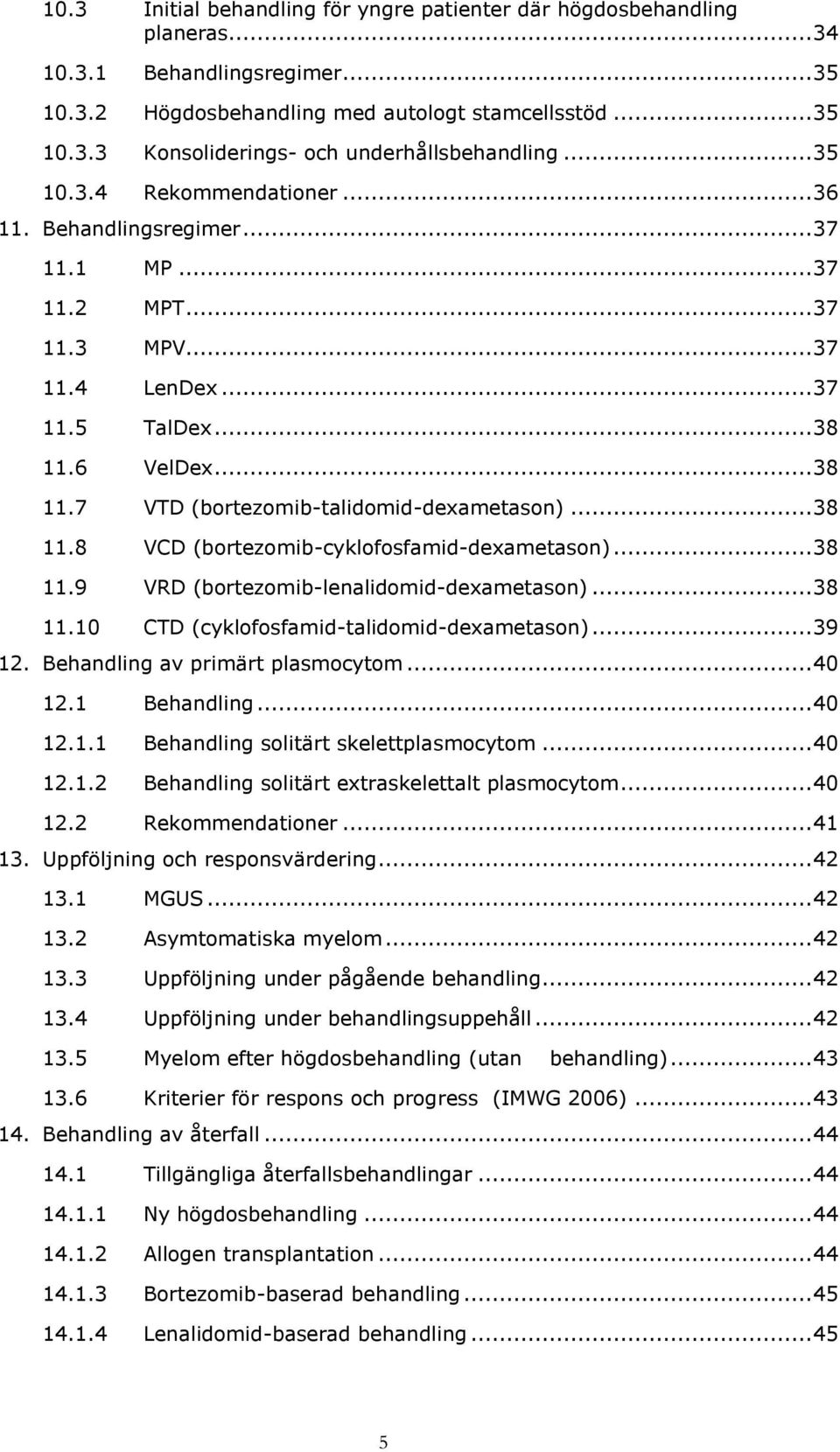 .. 38 11.8 VCD (bortezomib-cyklofosfamid-dexametason)... 38 11.9 VRD (bortezomib-lenalidomid-dexametason)... 38 11.10 CTD (cyklofosfamid-talidomid-dexametason)... 39 12.