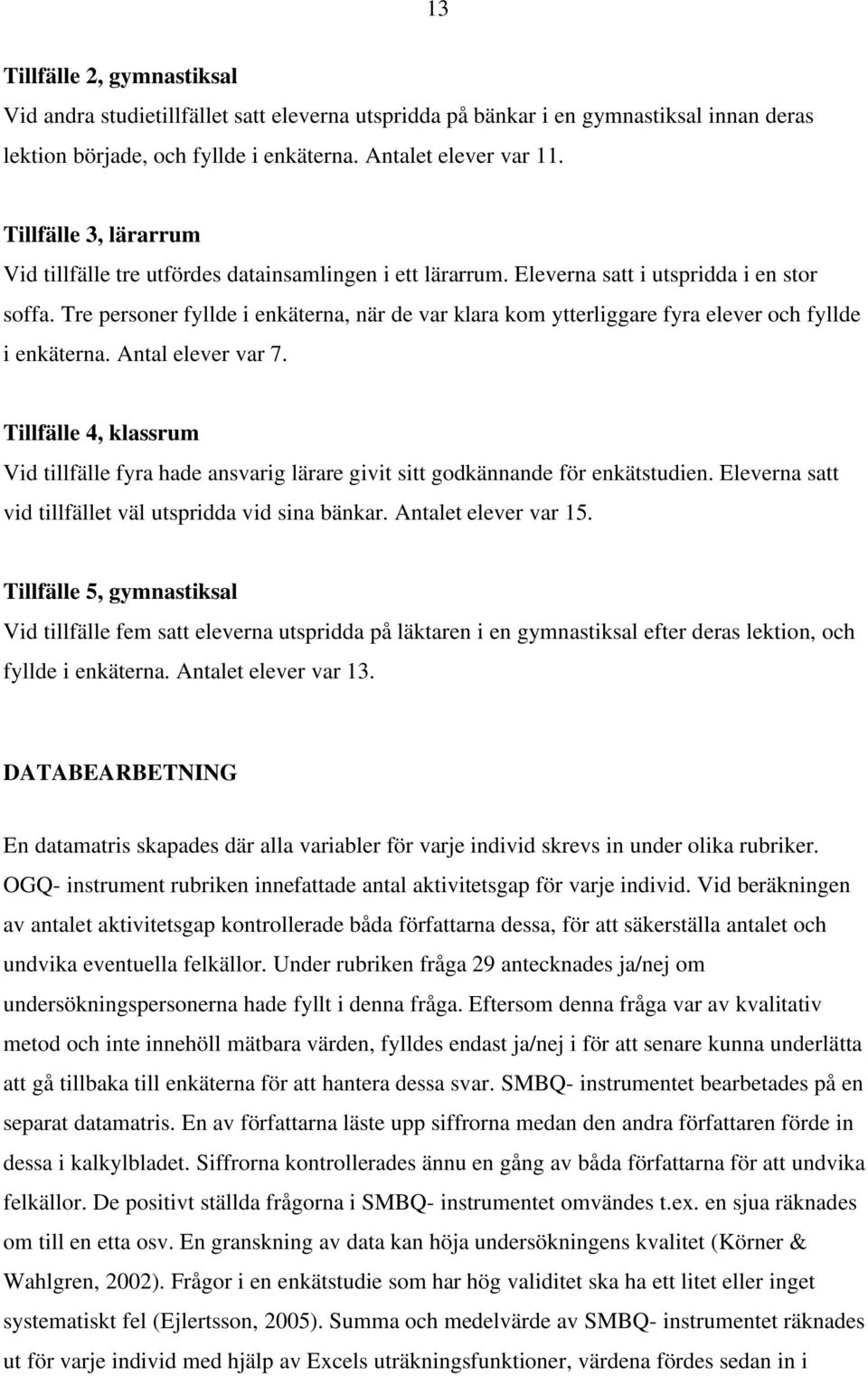 Tre personer fyllde i enkäterna, när de var klara kom ytterliggare fyra elever och fyllde i enkäterna. Antal elever var 7.
