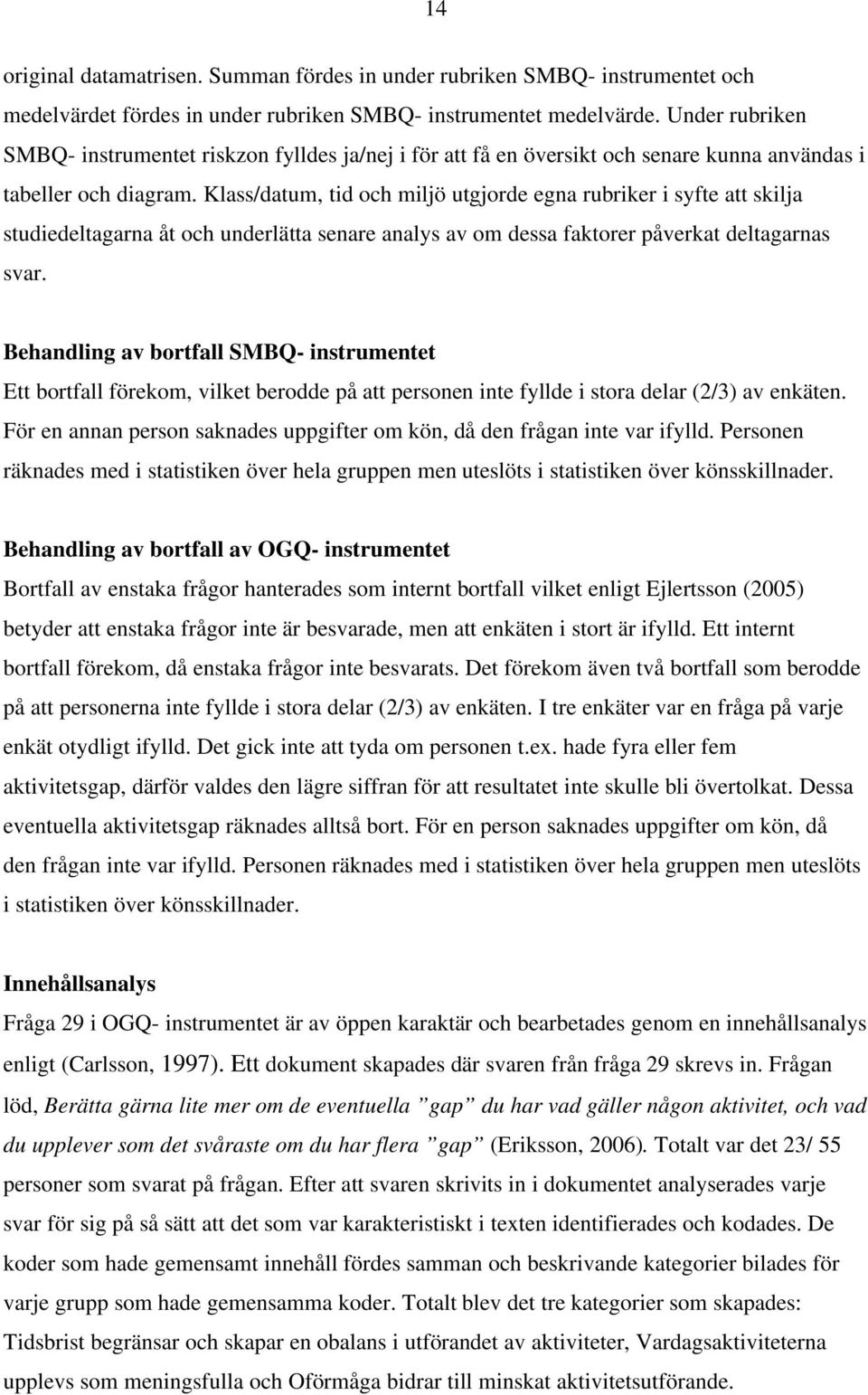 Klass/datum, tid och miljö utgjorde egna rubriker i syfte att skilja studiedeltagarna åt och underlätta senare analys av om dessa faktorer påverkat deltagarnas svar.