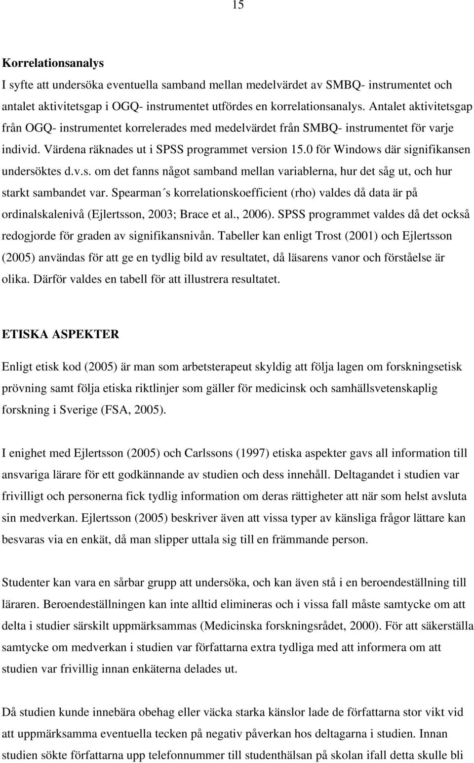 0 för Windows där signifikansen undersöktes d.v.s. om det fanns något samband mellan variablerna, hur det såg ut, och hur starkt sambandet var.