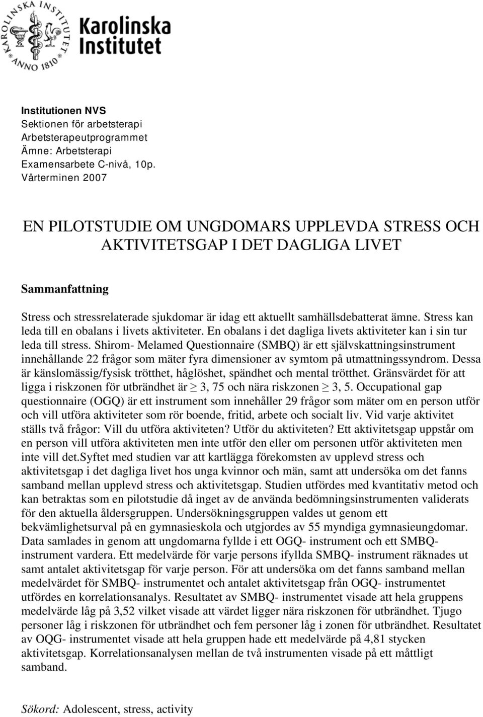 Stress kan leda till en obalans i livets aktiviteter. En obalans i det dagliga livets aktiviteter kan i sin tur leda till stress.