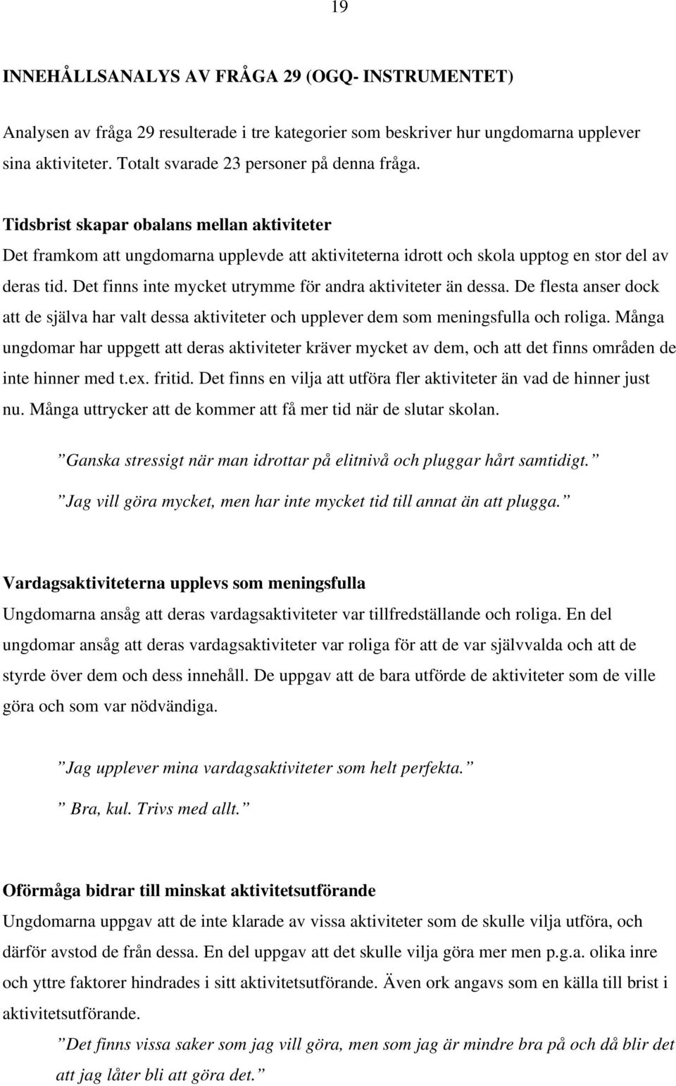 Det finns inte mycket utrymme för andra aktiviteter än dessa. De flesta anser dock att de själva har valt dessa aktiviteter och upplever dem som meningsfulla och roliga.