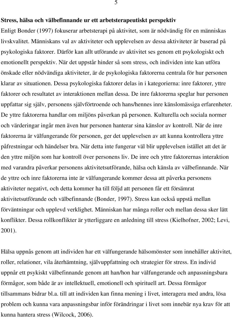 När det uppstår hinder så som stress, och individen inte kan utföra önskade eller nödvändiga aktiviteter, är de psykologiska faktorerna centrala för hur personen klarar av situationen.