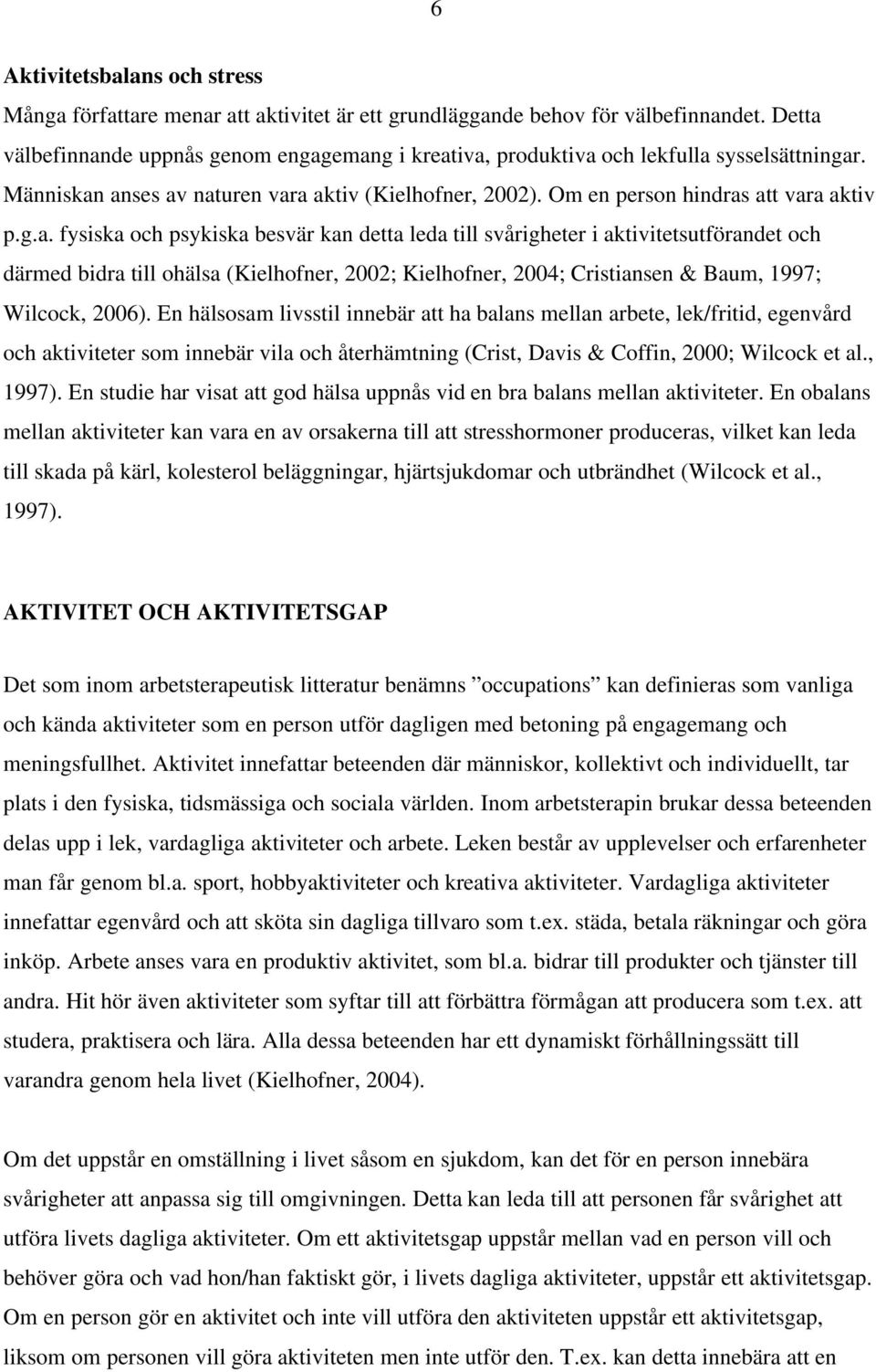 En hälsosam livsstil innebär att ha balans mellan arbete, lek/fritid, egenvård och aktiviteter som innebär vila och återhämtning (Crist, Davis & Coffin, 2000; Wilcock et al., 1997).