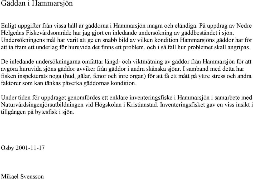 Undersökningens mål har varit att ge en snabb bild av vilken kondition Hammarsjöns gäddor har för att ta fram ett underlag för huruvida det finns ett problem, och i så fall hur problemet skall