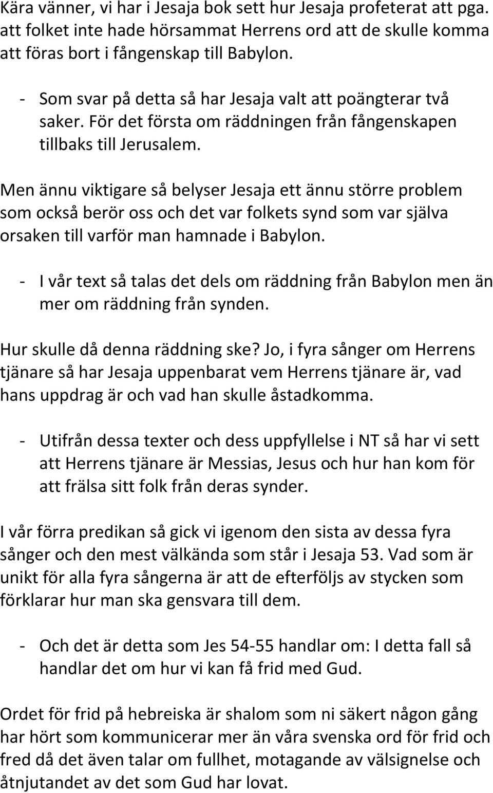 Men ännu viktigare så belyser Jesaja ett ännu större problem som också berör oss och det var folkets synd som var själva orsaken till varför man hamnade i Babylon.