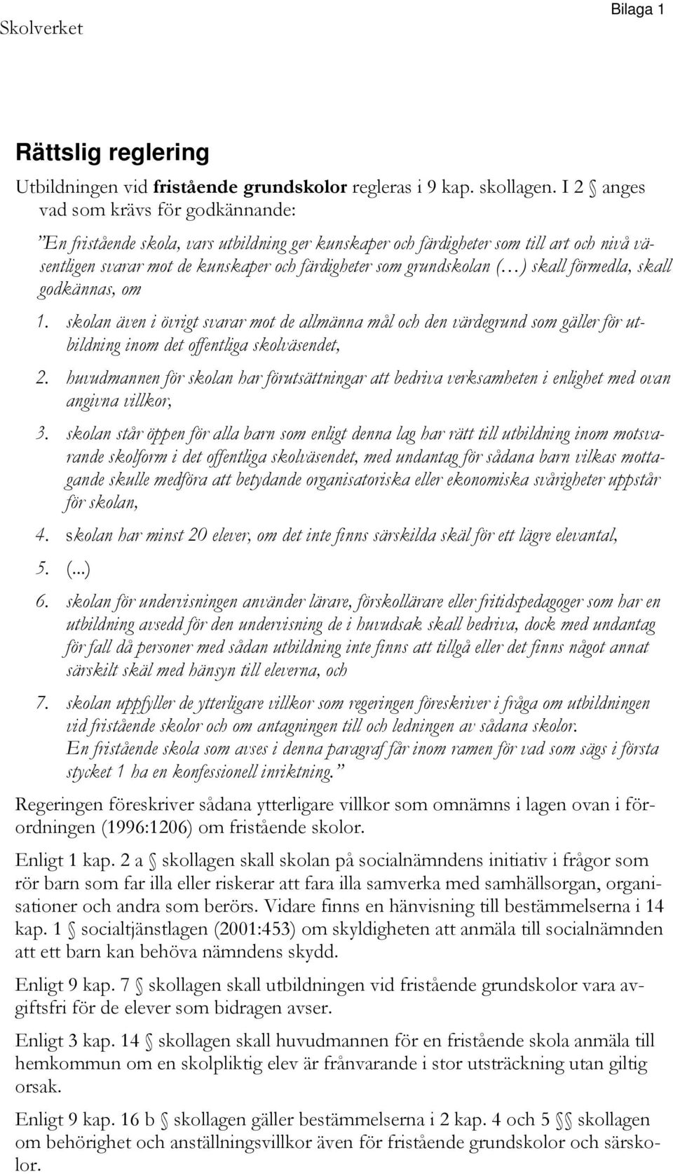 ) skall förmedla, skall godkännas, om 1. skolan även i övrigt svarar mot de allmänna mål och den värdegrund som gäller för utbildning inom det offentliga skolväsendet, 2.