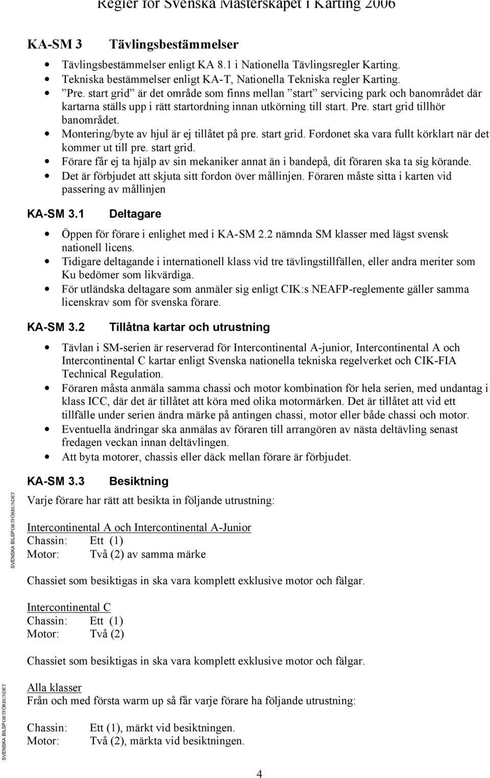 Montering/byte av hjul är ej tillåtet på pre. start grid. Fordonet ska vara fullt körklart när det kommer ut till pre. start grid. Förare får ej ta hjälp av sin mekaniker annat än i bandepå, dit föraren ska ta sig körande.