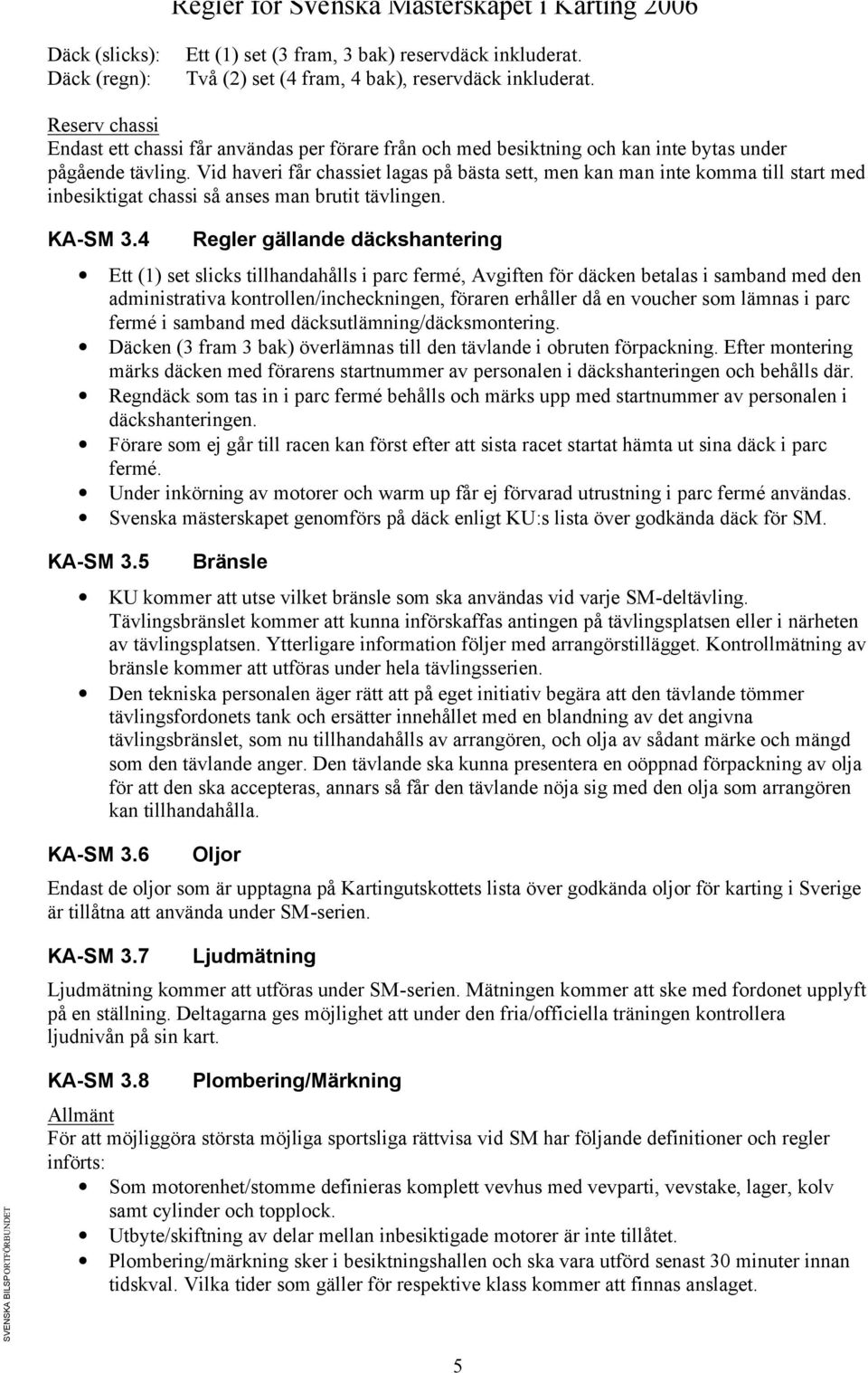 Vid haveri får chassiet lagas på bästa sett, men kan man inte komma till start med inbesiktigat chassi så anses man brutit tävlingen. KA-SM 3.