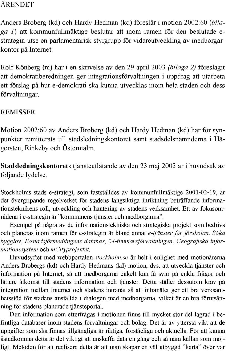Rolf Könberg (m) har i en skrivelse av den 29 april 2003 (bilaga 2) föreslagit att demokratiberedningen ger integrationsförvaltningen i uppdrag att utarbeta ett förslag på hur e-demokrati ska kunna