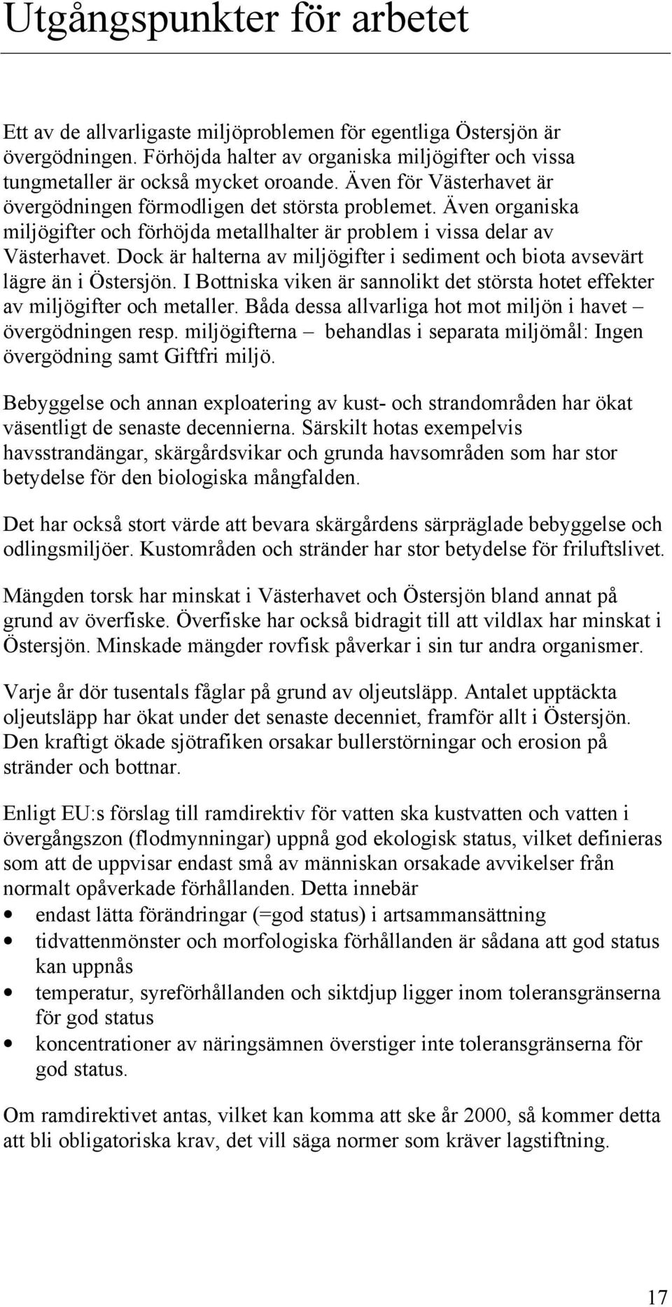 Dock är halterna av miljögifter i sediment och biota avsevärt lägre än i Östersjön. I Bottniska viken är sannolikt det största hotet effekter av miljögifter och metaller.