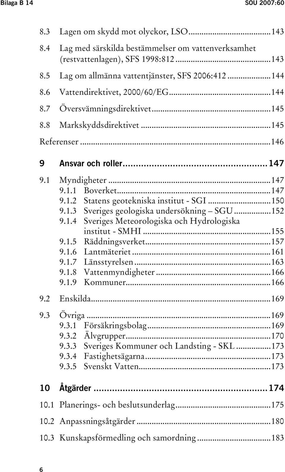 ..150 9.1.3 Sveriges geologiska undersökning SGU...152 9.1.4 Sveriges Meteorologiska och Hydrologiska institut - SMHI...155 9.1.5 Räddningsverket...157 9.1.6 Lantmäteriet...161 9.1.7 Länsstyrelsen.