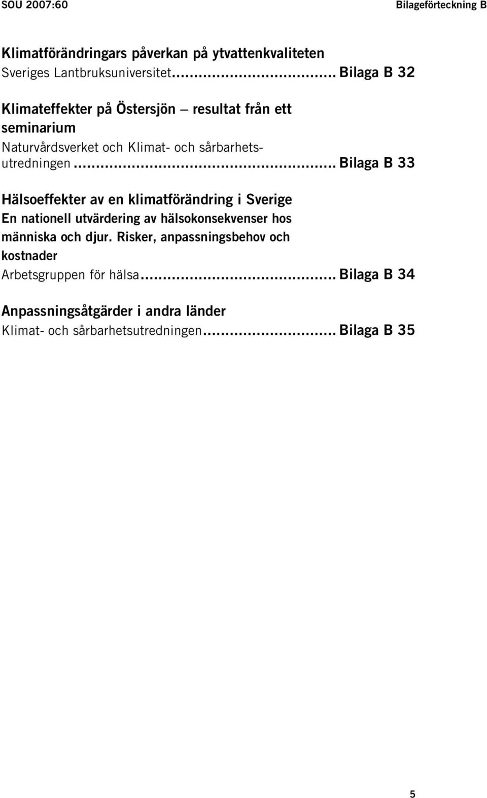 .. Bilaga B 33 Hälsoeffekter av en klimatförändring i Sverige En nationell utvärdering av hälsokonsekvenser hos människa och djur.