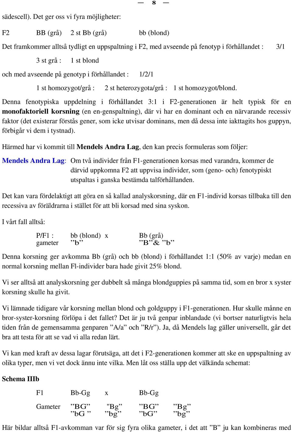 avseende på genotyp i förhållandet : 1/2/1 1 st homozygot/grå : 2 st heterozygota/grå : 1 st homozygot/blond.