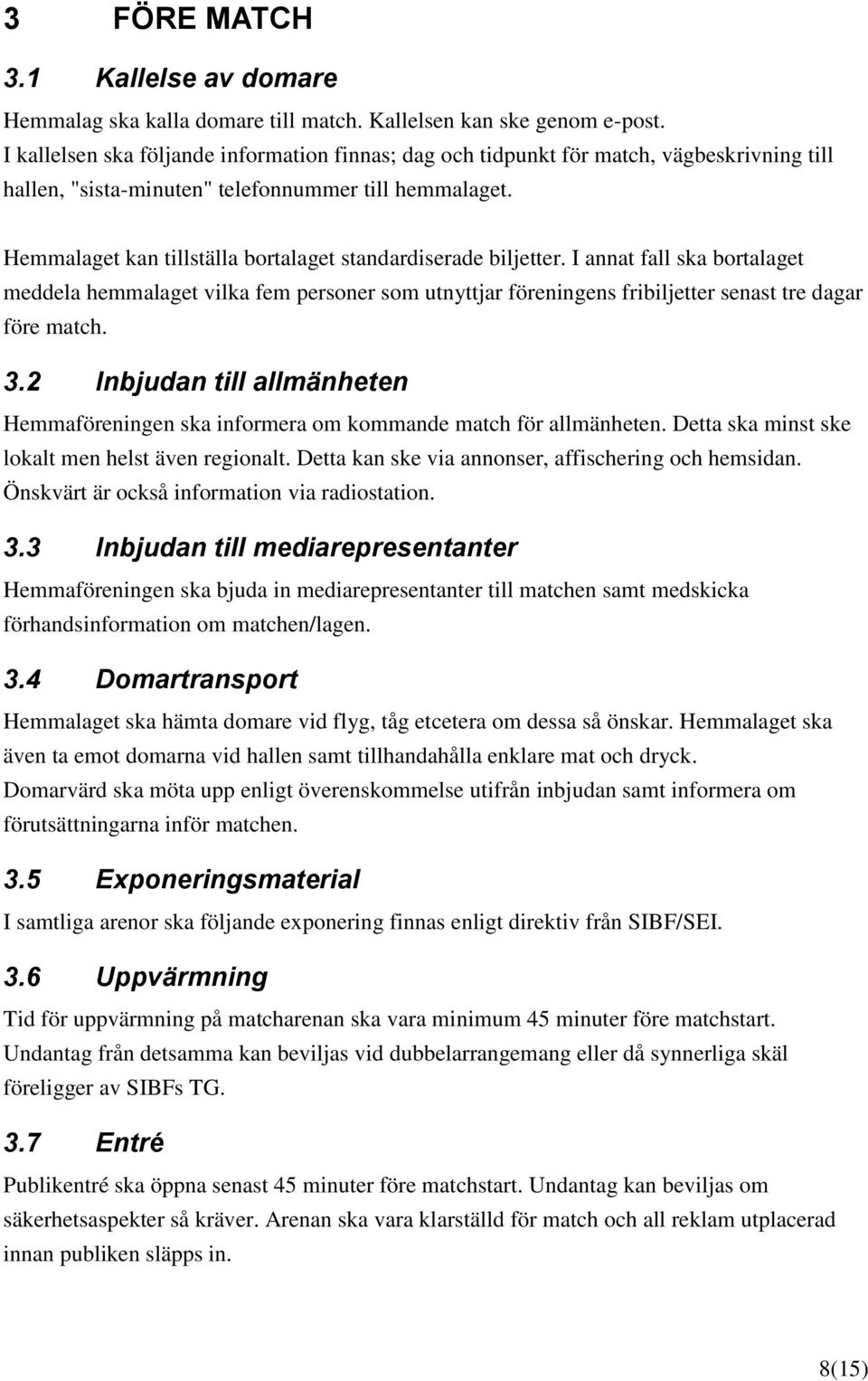 Hemmalaget kan tillställa bortalaget standardiserade biljetter. I annat fall ska bortalaget meddela hemmalaget vilka fem personer som utnyttjar föreningens fribiljetter senast tre dagar före match. 3.