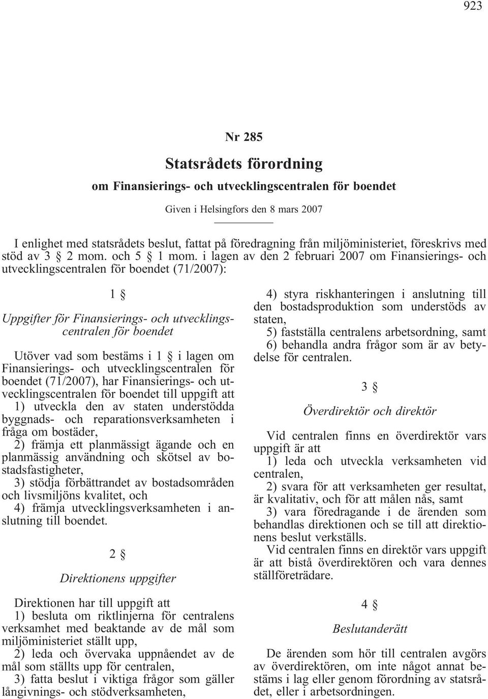 i lagen av den 2 februari 2007 om Finansierings- och utvecklingscentralen för boendet (71/2007): 1 Uppgifter för Finansierings- och utvecklingscentralen för boendet Utöver vad som bestäms i 1 i lagen