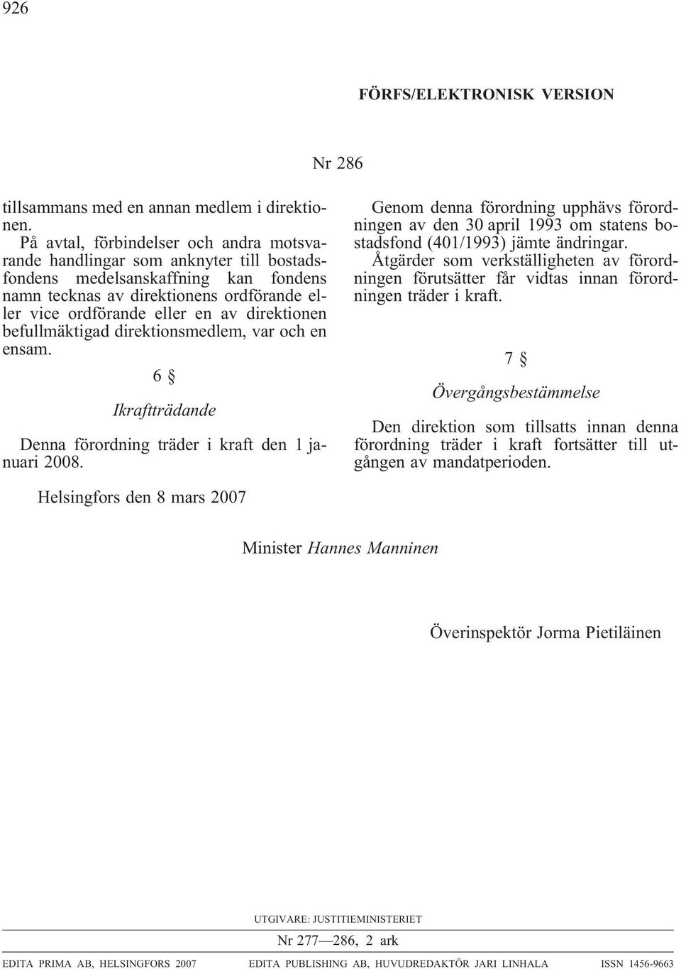 direktionen befullmäktigad direktionsmedlem, var och en ensam. 6 Ikraftträdande Denna förordning träder i kraft den 1 januari 2008.