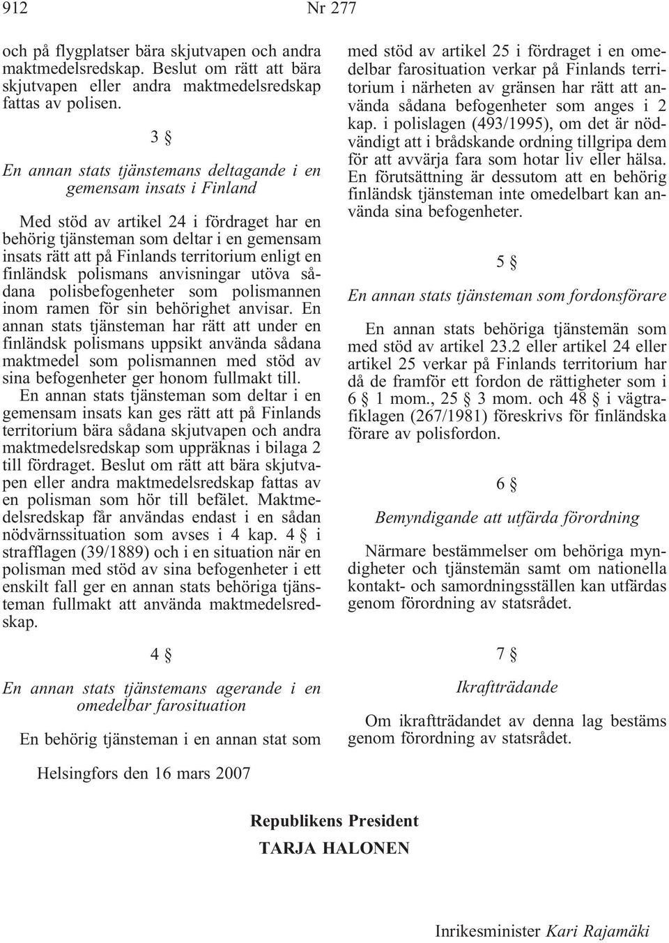 enligt en finländsk polismans anvisningar utöva sådana polisbefogenheter som polismannen inom ramen för sin behörighet anvisar.