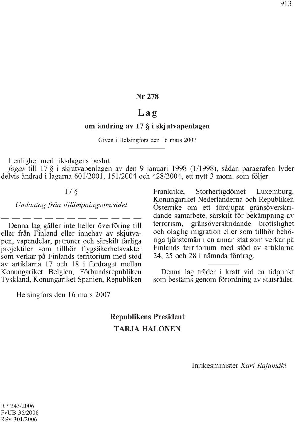 som följer: 17 Undantag från tillämpningsområdet Denna lag gäller inte heller överföring till eller från Finland eller innehav av skjutvapen, vapendelar, patroner och särskilt farliga projektiler som