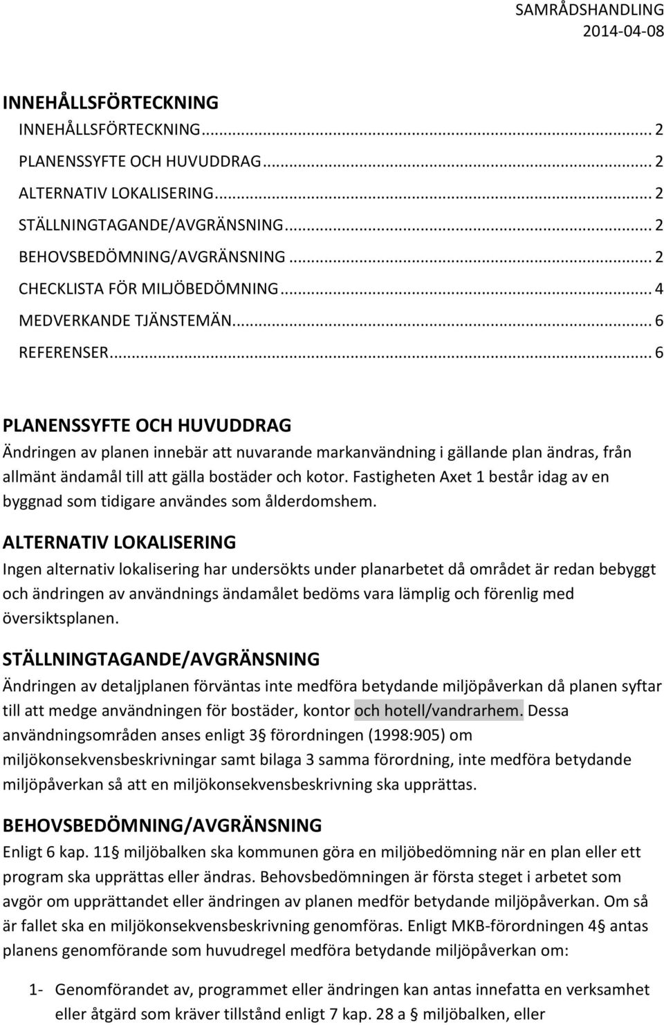 .. 6 PLANENSSYFTE OCH HUVUDDRAG Ändringen av planen innebär att nuvarande markanvändning i gällande plan ändras, från allmänt ändamål till att gälla bostäder och kotor.