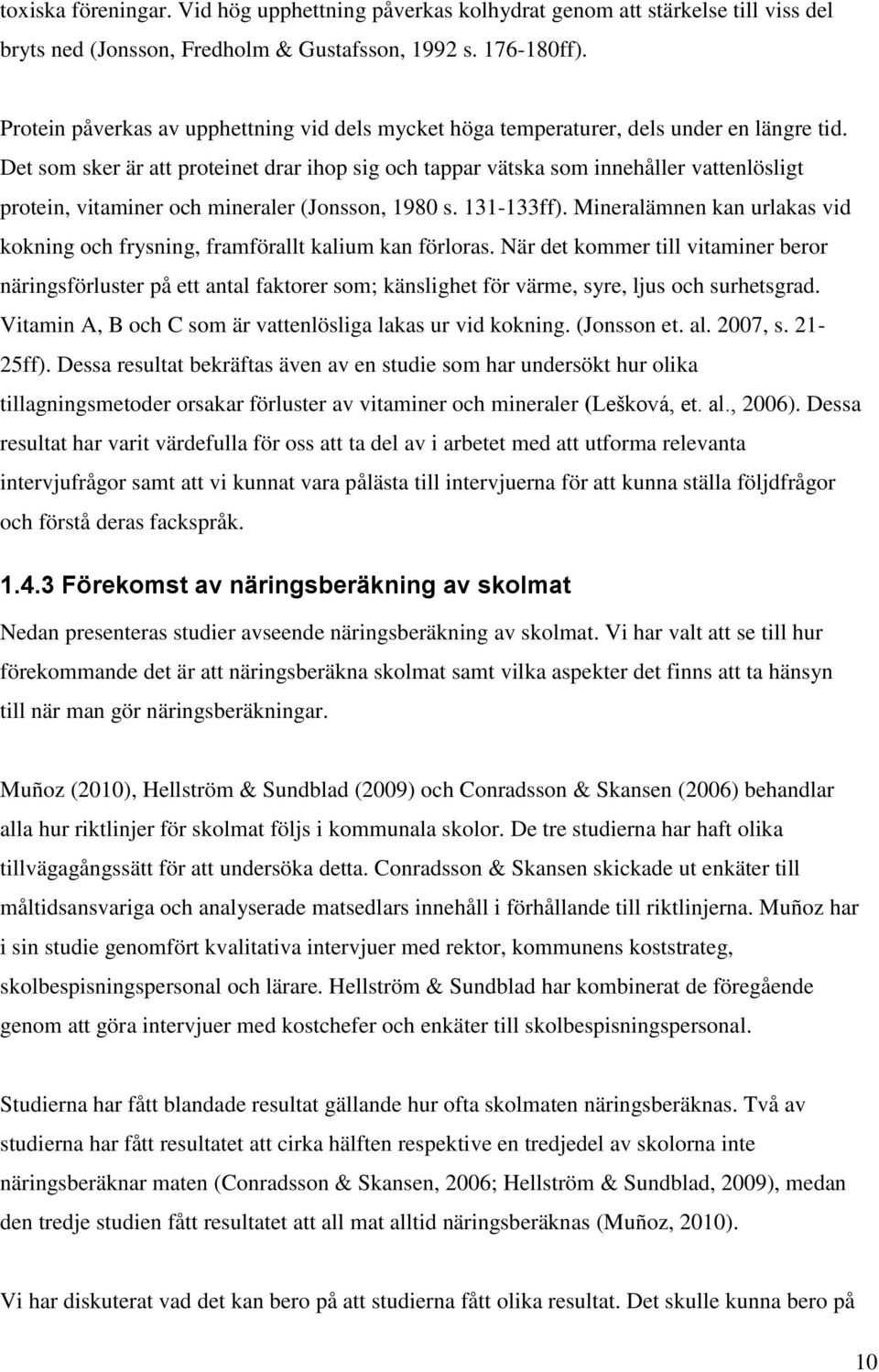 Det som sker är att proteinet drar ihop sig och tappar vätska som innehåller vattenlösligt protein, vitaminer och mineraler (Jonsson, 1980 s. 131-133ff).