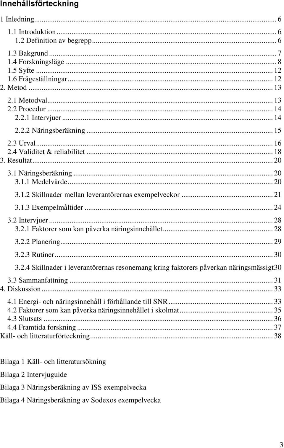 .. 20 3.1.2 Skillnader mellan leverantörernas exempelveckor... 21 3.1.3 Exempelmåltider... 24 3.2 Intervjuer... 28 3.2.1 Faktorer som kan påverka näringsinnehållet... 28 3.2.2 Planering... 29 3.2.3 Rutiner.