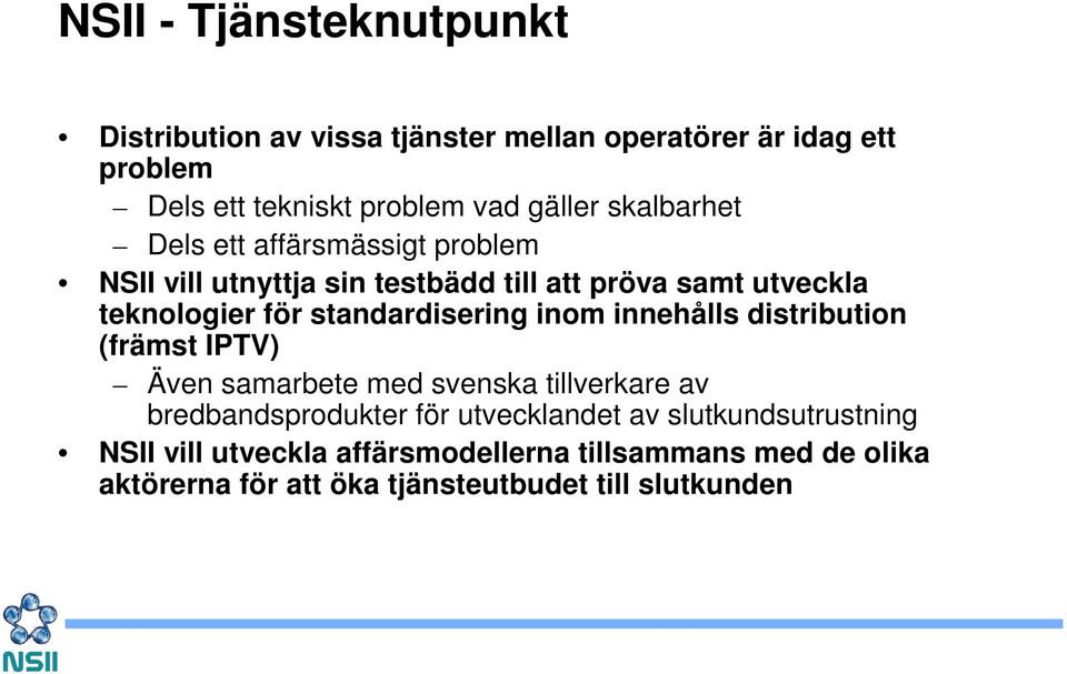 standardisering inom innehålls distribution (främst IPTV) Även samarbete med svenska tillverkare av bredbandsprodukter för