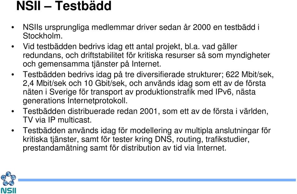 IPv6, nästa generations Internetprotokoll. Testbädden distribuerade redan 2001, som ett av de första i världen, TV via IP multicast.