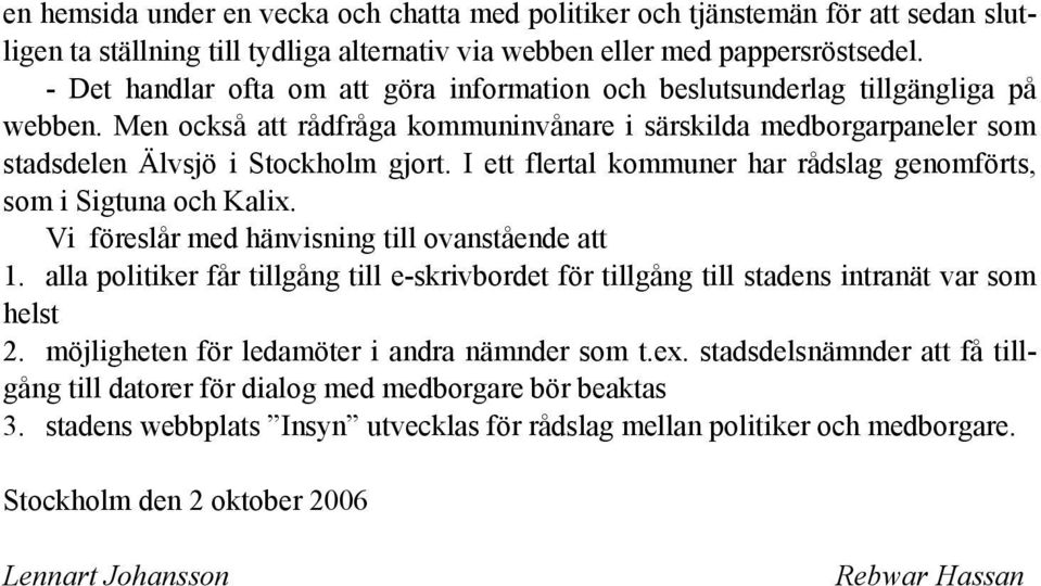 I ett flertal kommuner har rådslag genomförts, som i Sigtuna och Kalix. Vi föreslår med hänvisning till ovanstående att 1.