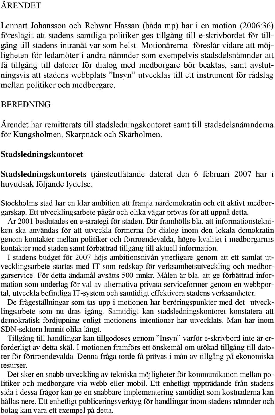 Motionärerna föreslår vidare att möjligheten för ledamöter i andra nämnder som exempelvis stadsdelsnämnder att få tillgång till datorer för dialog med medborgare bör beaktas, samt avslutningsvis att