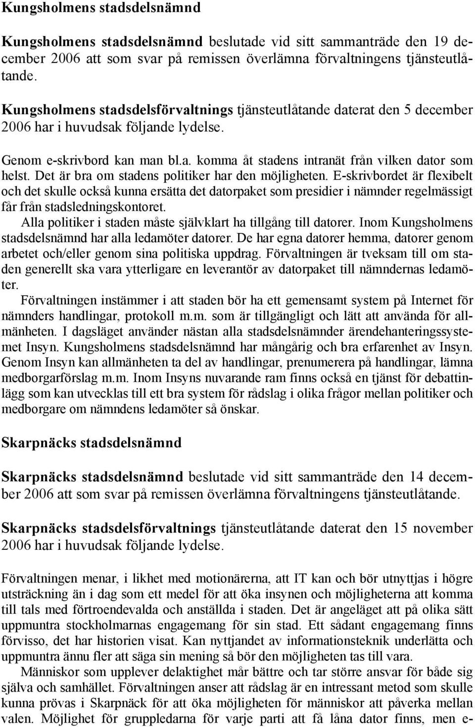 Det är bra om stadens politiker har den möjligheten. E-skrivbordet är flexibelt och det skulle också kunna ersätta det datorpaket som presidier i nämnder regelmässigt får från stadsledningskontoret.