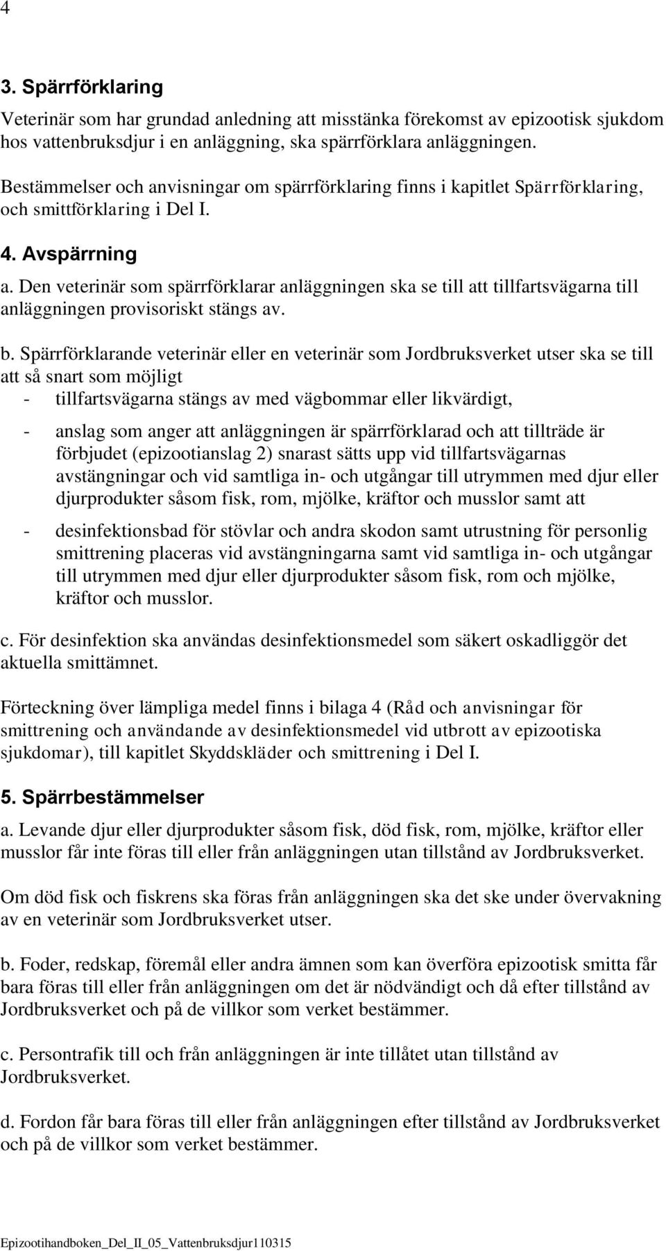 Den veterinär som spärrförklarar anläggningen ska se till att tillfartsvägarna till anläggningen provisoriskt stängs av. b.