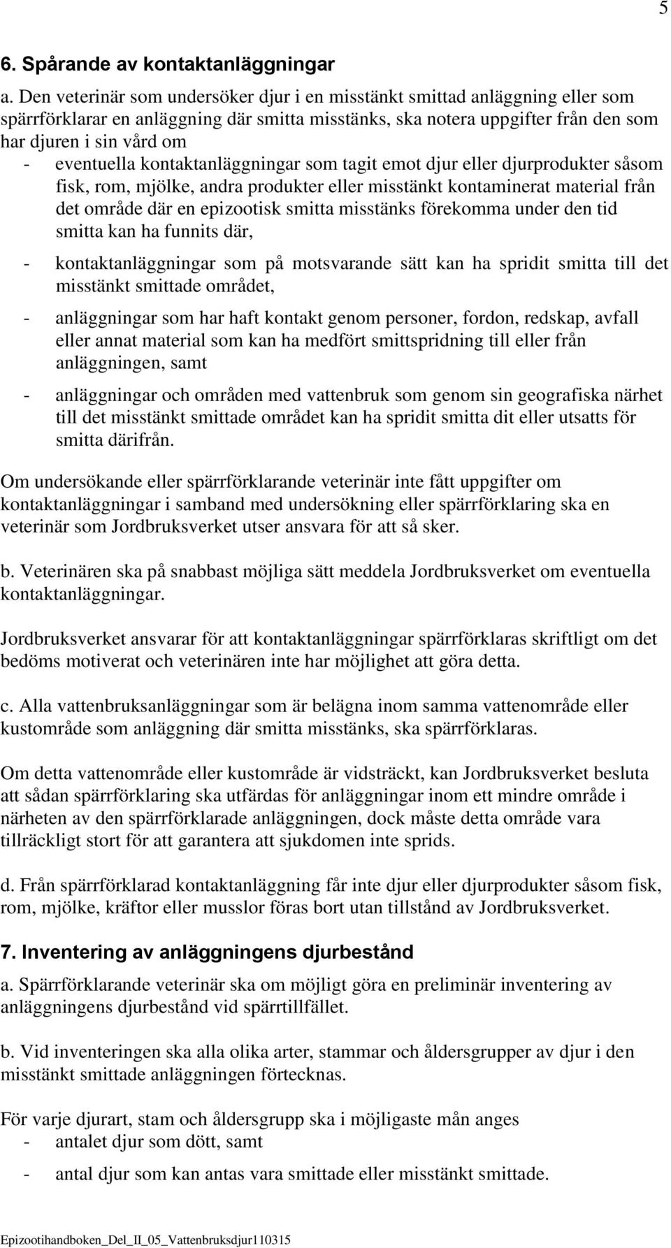 kontaktanläggningar som tagit emot djur eller djurprodukter såsom fisk, rom, mjölke, andra produkter eller misstänkt kontaminerat material från det område där en epizootisk smitta misstänks förekomma