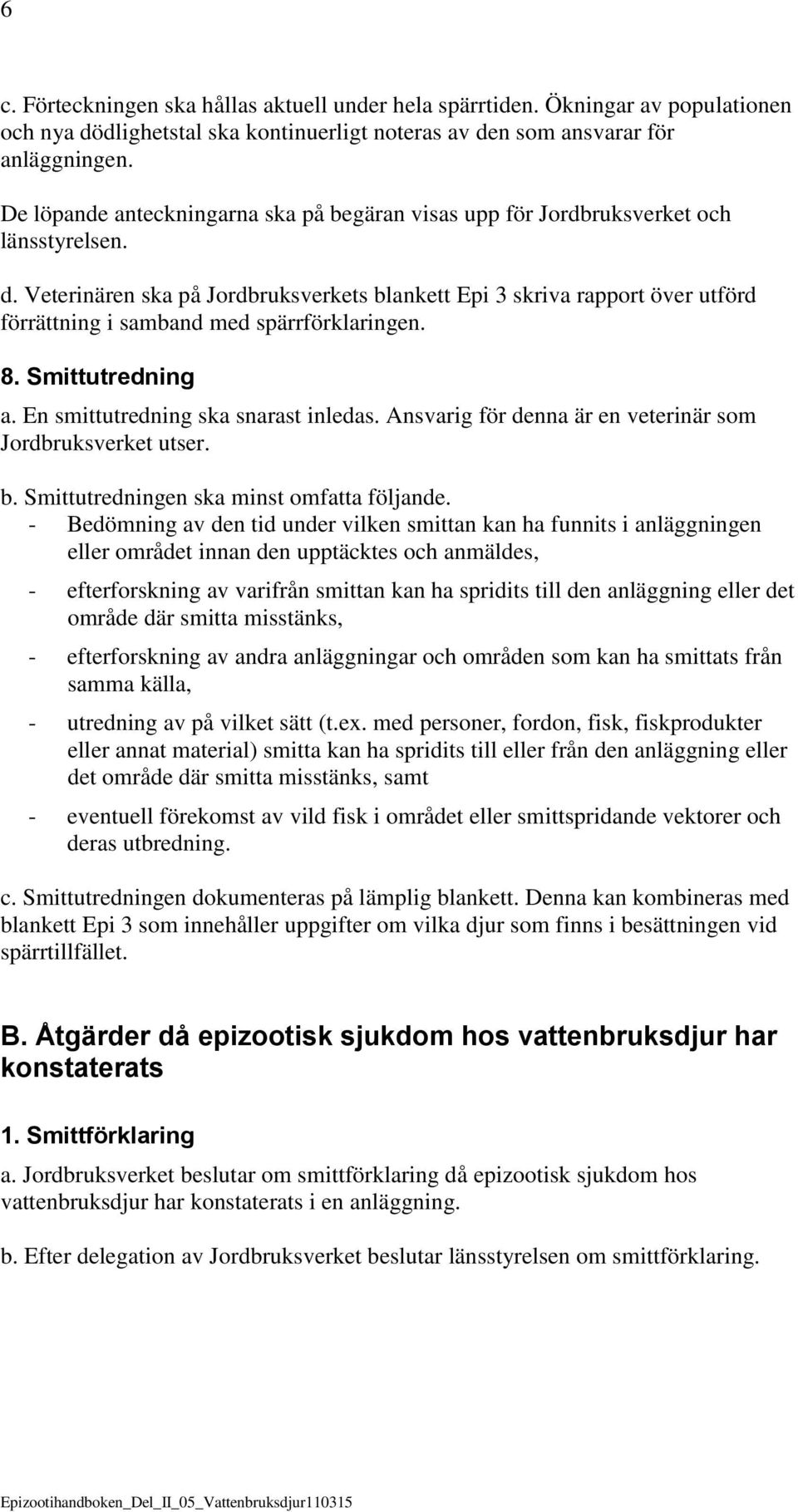 Veterinären ska på Jordbruksverkets blankett Epi 3 skriva rapport över utförd förrättning i samband med spärrförklaringen. 8. Smittutredning a. En smittutredning ska snarast inledas.