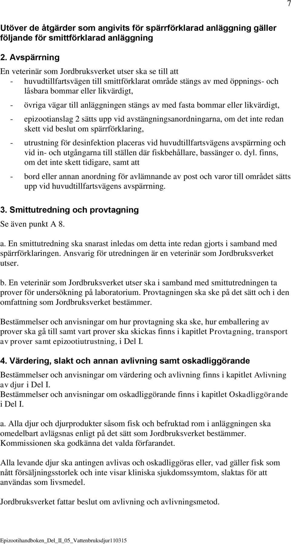 anläggningen stängs av med fasta bommar eller likvärdigt, - epizootianslag 2 sätts upp vid avstängningsanordningarna, om det inte redan skett vid beslut om spärrförklaring, - utrustning för