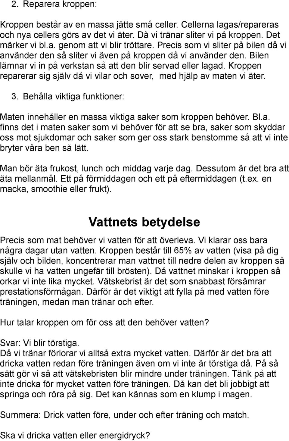 Kroppen reparerar sig själv då vi vilar och sover, med hjälp av maten vi äter. 3. Behålla viktiga funktioner: Maten innehåller en massa viktiga saker som kroppen behöver. Bl.a. finns det i maten saker som vi behöver för att se bra, saker som skyddar oss mot sjukdomar och saker som ger oss stark benstomme så att vi inte bryter våra ben så lätt.