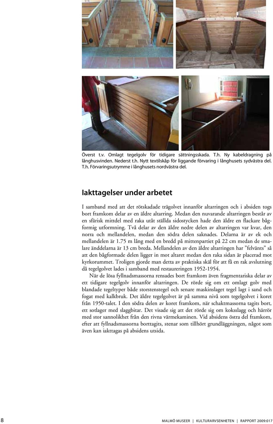Medan den nuvarande altarringen består av en sfärisk mittdel med raka utåt ställda sidostycken hade den äldre en flackare bågformig utformning.